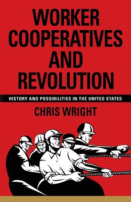 Worker Cooperatives and Revolution: History and Possibilities in the United States - Wright, Chris