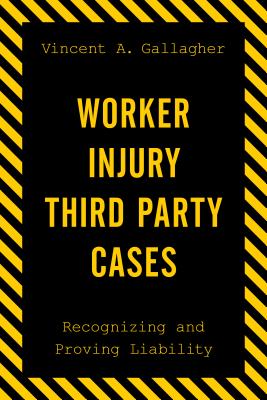 Worker Injury Third Party Cases: Recognizing and Proving Liability - Gallagher, Vincent A.