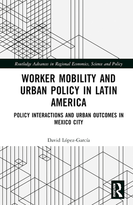 Worker Mobility and Urban Policy in Latin America: Policy Interactions and Urban Outcomes in Mexico City - Lpez-Garca, David