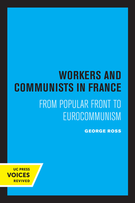 Workers and Communists in France: From Popular Front to Eurocommunism - Ross, George