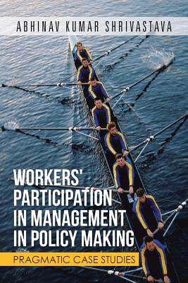 Workers' Participation in Management in Policy Making: Pragmatic Case Studies - Shrivastava, Abhinav Kumar