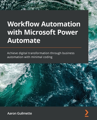 Workflow Automation with Microsoft Power Automate: Achieve digital transformation through business automation with minimal coding - Guilmette, Aaron