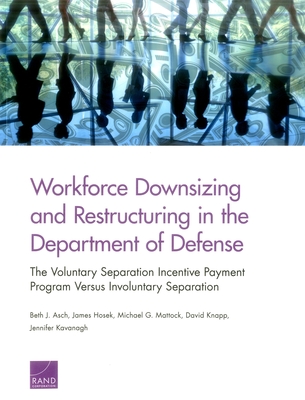 Workforce Downsizing and Restructuring in the Department of Defense: The Voluntary Separation Incentive Payment Program Versus Involuntary Separation - Asch, Beth J, and Hosek, James, and Mattock, Michael G