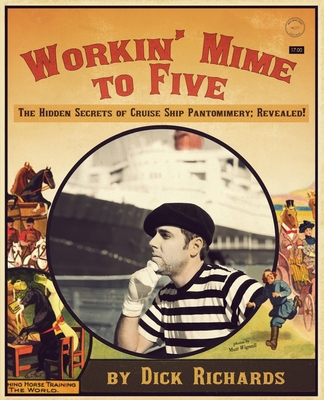 Workin' Mime to Five: The Hidden Secrets of Cruise Ship Pantomimery; Revealed! - Richards, Dick