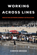 Working Across Lines: Resisting Extreme Energy Extraction