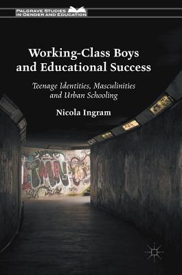 Working-Class Boys and Educational Success: Teenage Identities, Masculinities and Urban Schooling - Ingram, Nicola