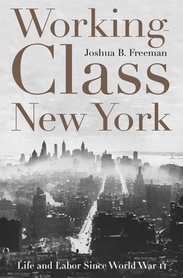 Working-Class New York: Life and Labor Since World War II - Freeman, Joshua B