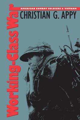 Working-Class War: American Combat Soldiers and Vietnam - Appy, Christian G