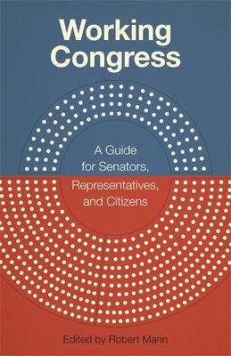 Working Congress: A Guide for Senators, Representatives, and Citizens - Mann, Robert (Editor)