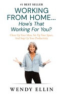 Working From Home...How's That Working For You?: Clean Up Your Mess, Set Up Your Space, And Step Up Your Productivity