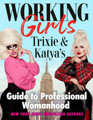 Working Girls: Trixie and Katya's Guide to Professional Womanhood - Mattel, Trixie, and Katya