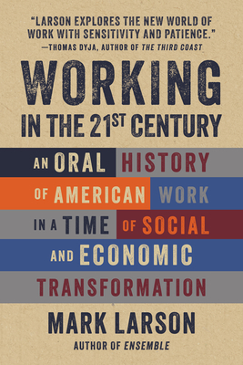 Working in the 21st Century: An Oral History of American Work in a Time of Social and Economic Transformation - Larson, Mark