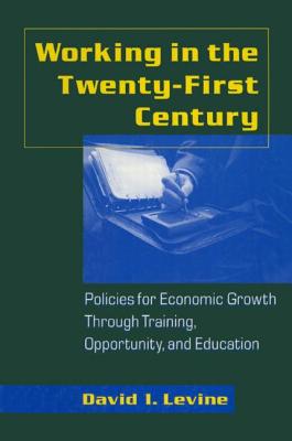 Working in the 21st Century: Policies for Economic Growth Through Training, Opportunity and Education - Levine, David I