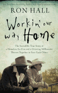 Working Our Way Home: The Incredible True Story of a Homeless Ex-Con and a Grieving Millionaire Thrown Together to Save Each Other
