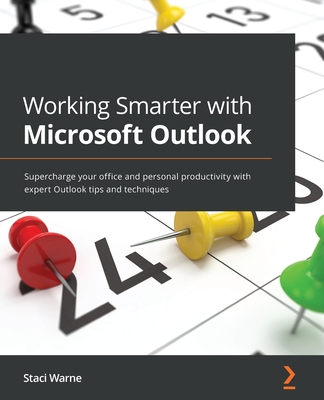 Working Smarter with Microsoft Outlook: Supercharge your office and personal productivity with expert Outlook tips and techniques - Warne, Staci