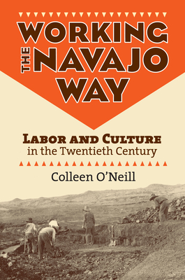 Working the Navajo Way: Labor and Culture in the Twentieth Century - O'Neill, Colleen