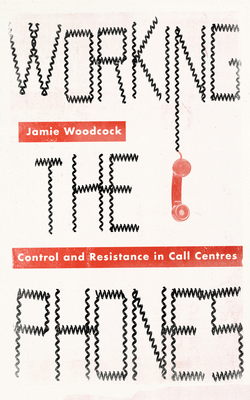 Working the Phones: Control and Resistance in Call Centres - Woodcock, Jamie