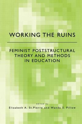 Working the Ruins: Feminist Poststructural Theory and Methods in Education - St Pierre, Elizabeth (Editor), and Pillow, Wanda (Editor)