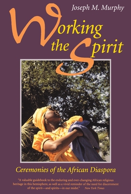 Working the Spirit: Ceremonies of the African Diaspora - Murphy, Joseph M