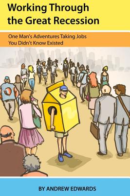 Working Through the Great Recession: One Man's Adventures Taking Jobs You Didn't Know Existed - Edwards, Andrew