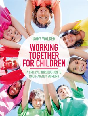 Working Together for Children: A Critical Introduction to Multi-Agency Working - Walker, Gary, Dr.