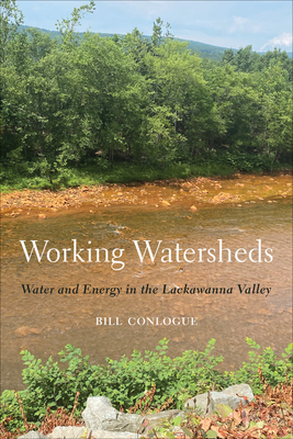 Working Watersheds: Water and Energy in the Lackawanna Valley - Conlogue, William