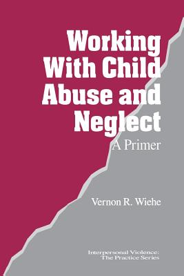 Working with Child Abuse and Neglect: A Primer - Wiehe, Vernon R, Dr.