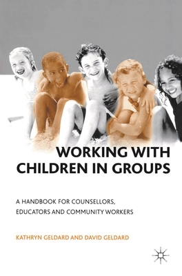 Working with Children in Groups: A Handbook for Counsellors, Educators and Community Workers - Geldard, Kathryn & David