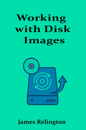 Working with Disk Images: Imaging, Cloning, and Backup Techniques