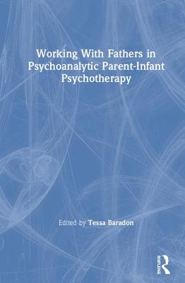 Working With Fathers in Psychoanalytic Parent-Infant Psychotherapy - Baradon, Tessa (Editor)