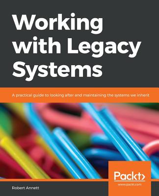 Working with Legacy Systems: A practical guide to looking after and maintaining the systems we inherit - Annett, Robert