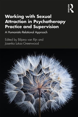 Working with Sexual Attraction in Psychotherapy Practice and Supervision: A Humanistic-Relational Approach - Rijn, Biljana (Editor), and Lukac-Greenwood, Jasenka (Editor)