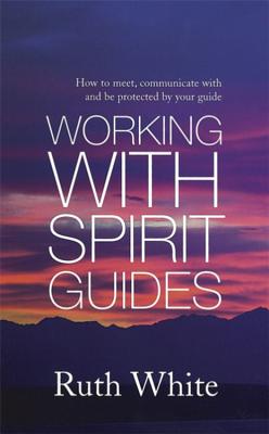 Working with Spirit Guides - White, Ruth, PhD, MPH, MSW