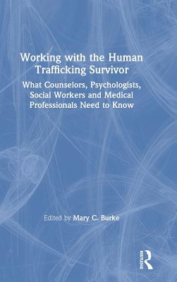 Working with the Human Trafficking Survivor: What Counselors, Psychologists, Social Workers and Medical Professionals Need to Know - Burke, Mary C. (Editor)