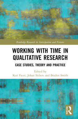 Working with Time in Qualitative Research: Case Studies, Theory and Practice - Facer, Keri (Editor), and Siebers, Johan (Editor), and Smith, Bradon (Editor)