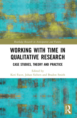 Working with Time in Qualitative Research: Case Studies, Theory and Practice - Facer, Keri (Editor), and Siebers, Johan (Editor), and Smith, Bradon (Editor)