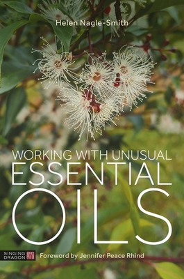 Working with Unusual Essential Oils - Nagle-Smith, Helen, and Peace Rhind, Jennifer Peace (Foreword by)