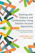Working with Violence and Confrontation Using Solution Focused Approaches: Creative Practice with Children, Young People and Adults