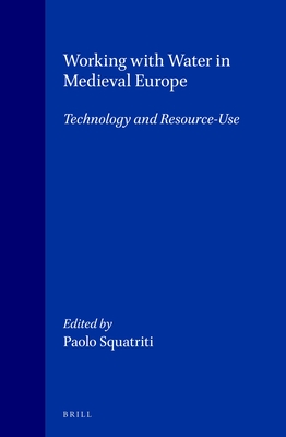 Working with Water in Medieval Europe: Technology and Resource-Use - Glick, Thomas (Contributions by), and Holt, Richard (Contributions by), and Rynne, Colin (Contributions by)