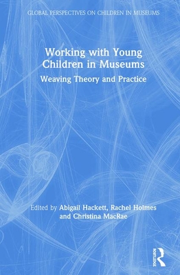 Working with Young Children in Museums: Weaving Theory and Practice - Hackett, Abigail (Editor), and Holmes, Rachel (Editor), and MacRae, Christina (Editor)