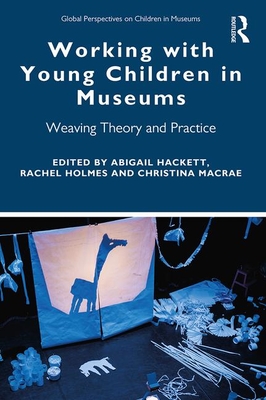 Working with Young Children in Museums: Weaving Theory and Practice - Hackett, Abigail (Editor), and Holmes, Rachel (Editor), and MacRae, Christina (Editor)