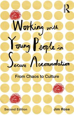 Working with Young People in Secure Accommodation: From chaos to culture - Rose, Jim
