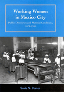 Working Women in Mexico City: Public Discourses and Material Conditions, 1879-1931