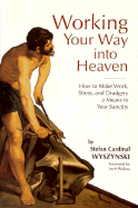 Working Your Way Into Heaven: How to Make Work, Stress, and Drudgery a Means to Your Sanctity - Wyszynski, Stefan C, and Walesa, Lech (Foreword by)