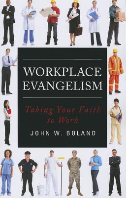 Workplace Evangelism: Taking Your Faith to Work - Boland, John W