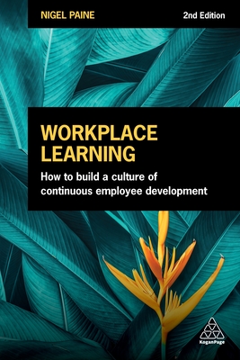Workplace Learning: How to Build a Culture of Continuous Employee Development - Paine, Nigel