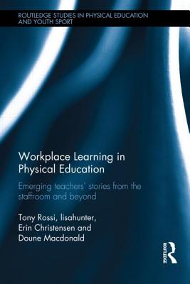 Workplace Learning in Physical Education: Emerging Teachers' Stories from the Staffroom and Beyond - Rossi, Tony, and lisahunter, and Christensen, Erin