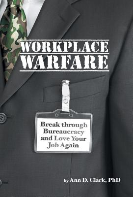 Workplace Warfare: Break through Bureaucracy and Love Your Job Again - Clark, Ann D, PhD