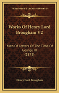 Works of Henry Lord Brougham V2: Men of Letters of the Time of George III (1873)