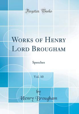 Works of Henry Lord Brougham, Vol. 10: Speeches (Classic Reprint) - Brougham, Henry, Baron
